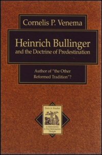 Heinrich Bullinger and the Doctrine of Predestination: Author of “The Other Reformed Tradition”?