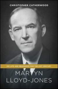 Martyn Lloyd-Jones: His Life and Relevance for the 21st Century