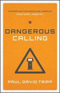 Dangerous Calling: Confronting the Unique Challenges of Pastoral Ministry