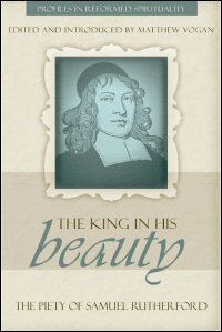 “The King in His Beauty”: The Piety of Samuel Rutherford