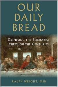 Our Daily Bread: Glimpsing the Eucharist through the Centuries