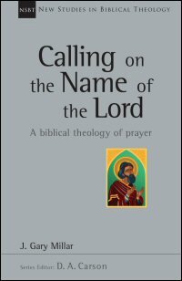 Calling on the Name of the Lord: A Biblical Theology of Prayer (New Studies in Biblical Theology, vol. 38 | NSBT)