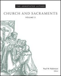 The Annotated Luther, Volume 3: Church and Sacraments