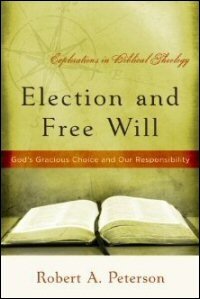 Election and Free Will: God’s Gracious Choice and Our Responsibility (Explorations in Biblical Theology)