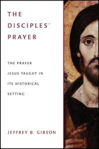 The Disciples’ Prayer: The Prayer Jesus Taught in Its Historical Setting