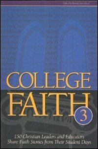 College Faith, Volume 3: 150 Christian Leaders and Educators Share Faith Stories from Their Student Days