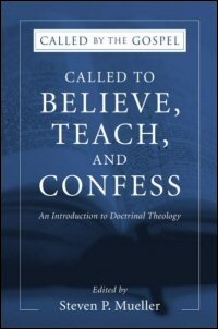Called to Believe, Teach, and Confess: An Introduction to Doctrinal Theology (Called by the Gospel)