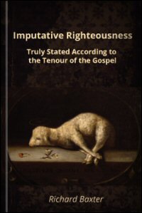 Imputative Righteousness Truly Stated, according to the Tenour of the Gospel