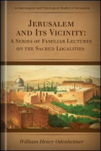 Jerusalem and Its Vicinity: A Series of Familiar Lectures on the Sacred Localities Connected with the Week before the Resurrection