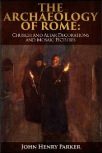 The Archæology of Rome, Part XI: Church and Altar Decorations and Mosaic Pictures