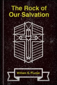 The Rock of Our Salvation: A Treatise respecting the Natures, Person, Offices, Work Sufferings, and Glory of Jesus Christ