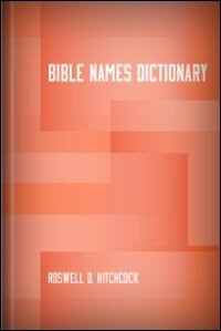 An Interpreting Dictionary of Scripture Proper Names, Showing the Meaning of Nearly All the Names of Persons and Places in the Bible