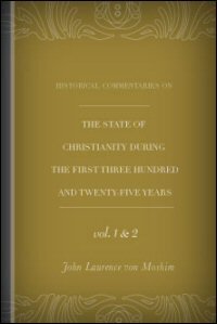 Historical Commentaries on the State of Christianity during the First Three Hundred and Twenty-Five Years, Vols. I & II