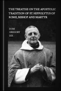 The Treatise on the Apostolic Tradition of St. Hippolytus of Rome, Bishop and Martyr