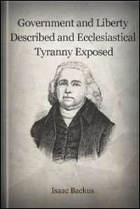 Government and Liberty Described; and Ecclesiastical Tyranny Exposed