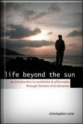 Life Beyond the Sun: An Introduction to Worldview & Philosophy through the Lens of Ecclesiastes