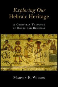 Exploring Our Hebraic Heritage: A Christian Theology of Roots and Renewal
