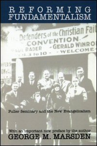 Reforming Fundamentalism: Fuller Seminary and the New Evangelicalism