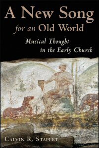 A New Song for an Old World: Musical Thought in the Early Church (Calvin Institute of Christian Worship Liturgical Studies)