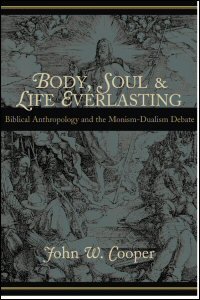 Body, Soul, and Life Everlasting: Biblical Anthropology and the Monism-Dualism Debate