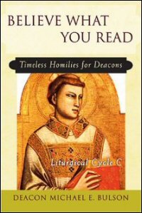 Believe What You Read: Timeless Homilies for Deacons: Liturgical Cycle C