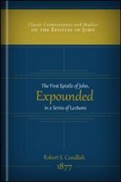 The First Epistle of John Expounded in a Series of Lectures