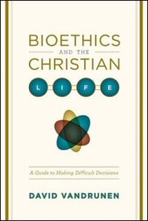 Bioethics and the Christian Life: A Guide to Making Difficult Decisions