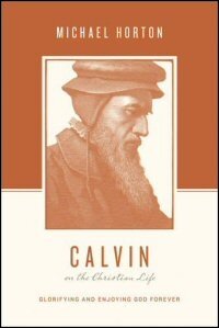 Calvin on the Christian Life: Glorifying and Enjoying God Forever (Theologians on the Christian Life)