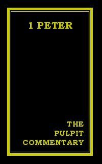 The Pulpit Commentary: 1 Peter