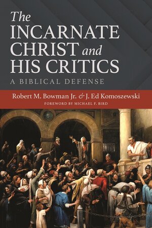 The Incarnate Christ and His Critics: A Biblical Defense