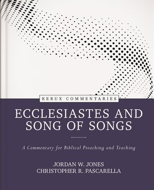 Ecclesiastes and Song of Songs: A Commentary for Biblical Preaching and Teaching (Kerux Commentaries | KC)