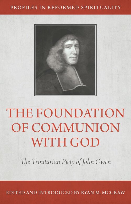 The Foundation of Communion with God: The Trinitarian Piety of John Owen (Profiles in Reformed Spirituality)