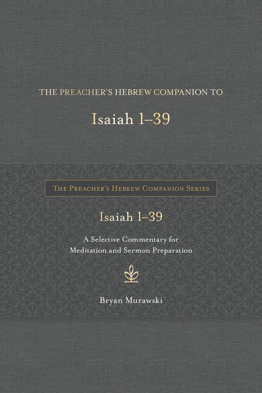 The Preacher’s Hebrew Companion to Isaiah 1-39: A Selective Commentary for Meditation and Sermon Preparation (The Preacher’s Hebrew Companion Series)