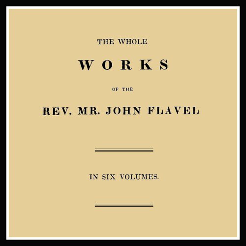 The Whole Works of John Flavel in Six Volumes