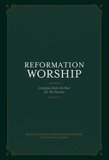 Reformation Worship: Liturgies from the Past for the Present