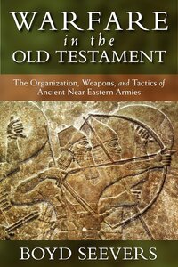 Warfare in the Old Testament: The Organization, Weapons, and Tactics of Ancient Near Eastern Armies