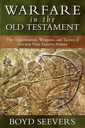 Warfare in the Old Testament: The Organization, Weapons, and Tactics of Ancient Near Eastern Armies