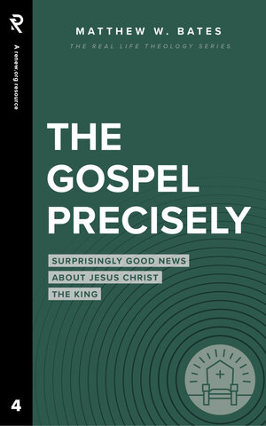 The Gospel Precisely: Surprisingly Good News about Jesus Christ the King (Real Life Theology)