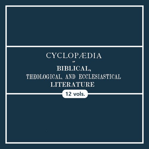 Cyclopaedia of Biblical, Theological, and Ecclesiastical Literature (12 vols.)