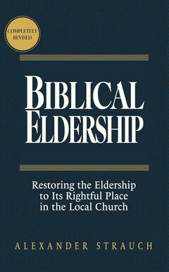 Biblical Eldership: Restoring the Eldership to Its Rightful Place in the Local Church, rev. ed.