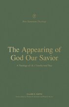 The Appearing of God Our Savior: A Theology of 1 and 2 Timothy and Titus (New Testament Theology)