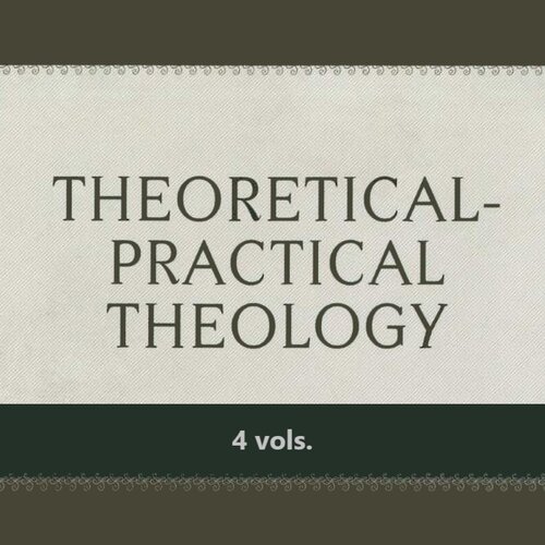 Petrus van Mastricht’s Theoretical-Practical Theology (4 vols.)