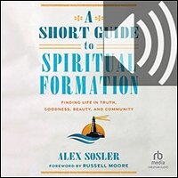 A Short Guide to Spiritual Formation: Finding Life in Truth, Goodness, Beauty, and Community (audio)