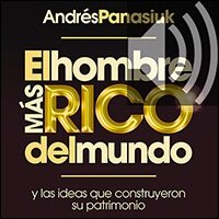 El hombre más rico del mundo: Y las ideas que construyeron su patrimonio. (Audio)