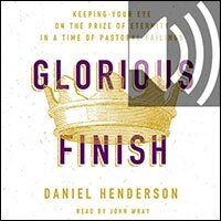 Glorious Finish: Keeping Your Eye on the Prize of Eternity in a Time of Pastoral Failings (audio)