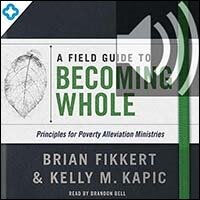A Field Guide to Becoming Whole: Principles for Poverty Alleviation Ministries (audio)