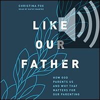 Like Our Father: How God Parents Us and Why that Matters for Our Parenting (audio)