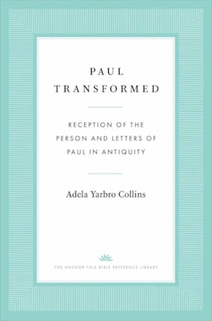 Paul Transformed: Reception of the Person and Letters of Paul in Antiquity (The Anchor Yale Bible Reference Library | AYBRL)