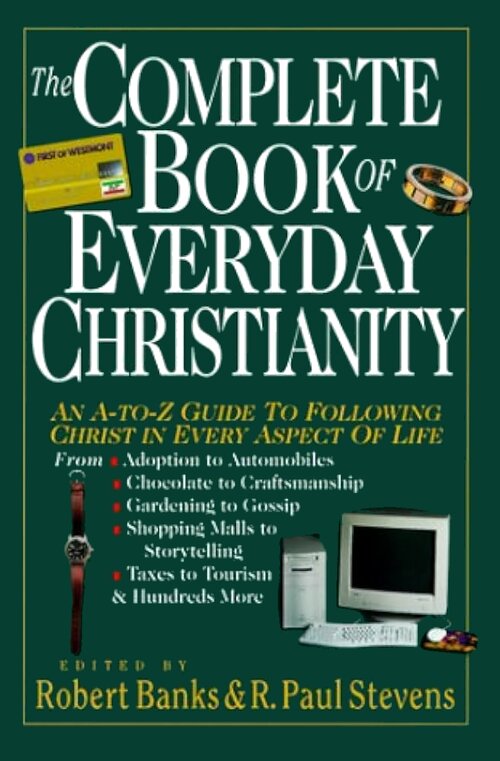 The Complete Book of Everyday Christianity: An A to Z Guide to Following Christ in Every Aspect of Life