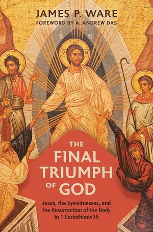 The Final Triumph of God: Jesus, the Eyewitnesses, and the Resurrection of the Body in 1 Corinthians 15